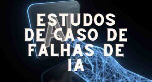 Estudos de Caso de Falhas de IA e Lições Aprendidas